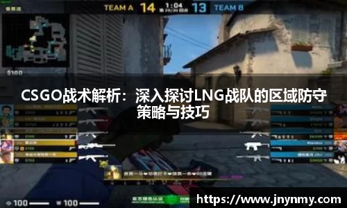 CSGO战术解析:深入探讨LNG战队的区域防守策略与技巧